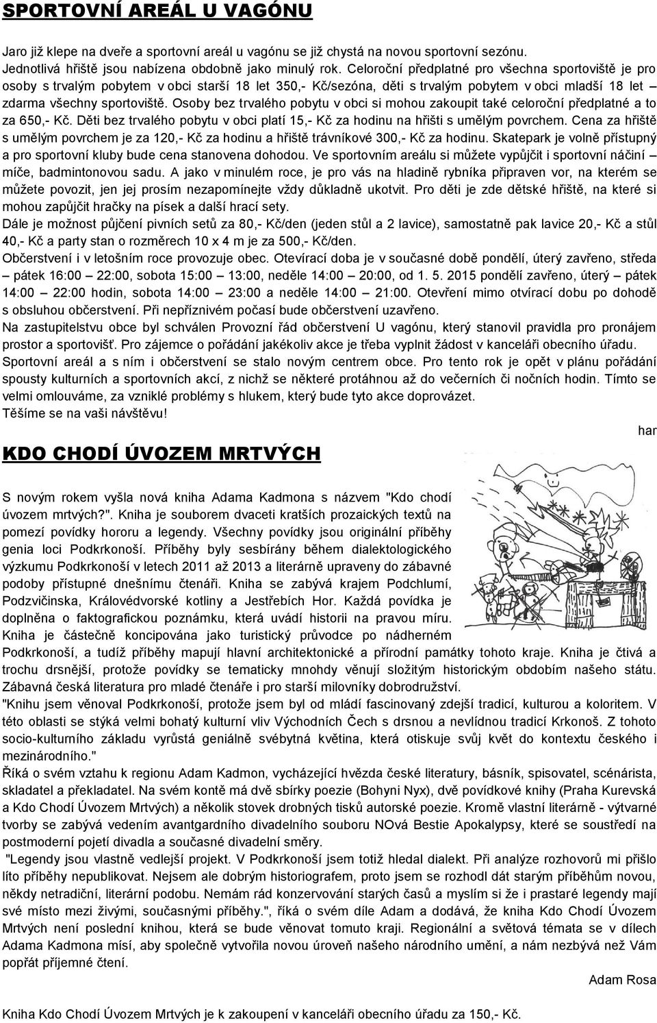 Osoby bez trvalého pobytu v obci si mohou zakoupit také celoroční předplatné a to za 650,- Kč. Děti bez trvalého pobytu v obci platí 15,- Kč za hodinu na hřišti s umělým povrchem.