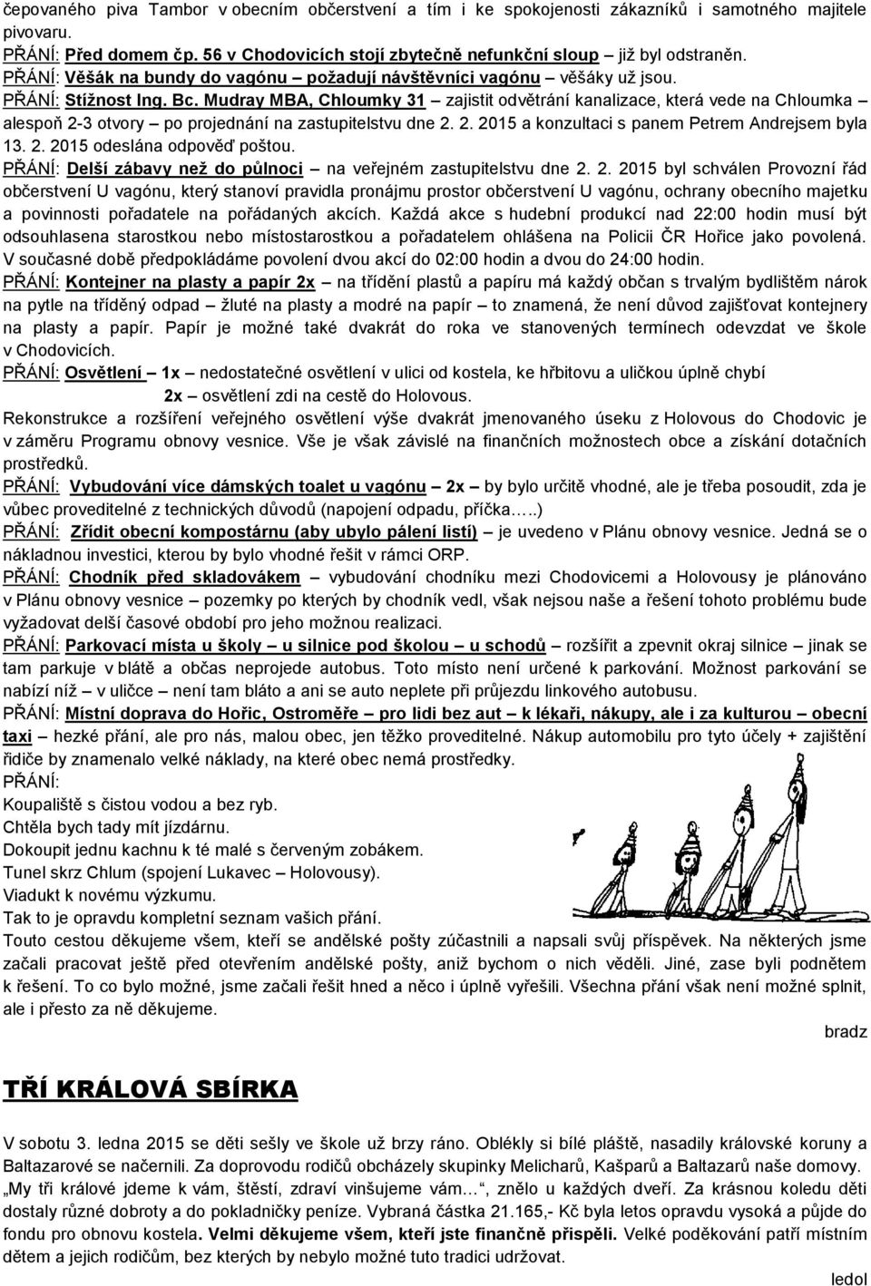 Mudray MBA, Chloumky 31 zajistit odvětrání kanalizace, která vede na Chloumka alespoň 2-3 otvory po projednání na zastupitelstvu dne 2. 2. 2015 a konzultaci s panem Petrem Andrejsem byla 13. 2. 2015 odeslána odpověď poštou.