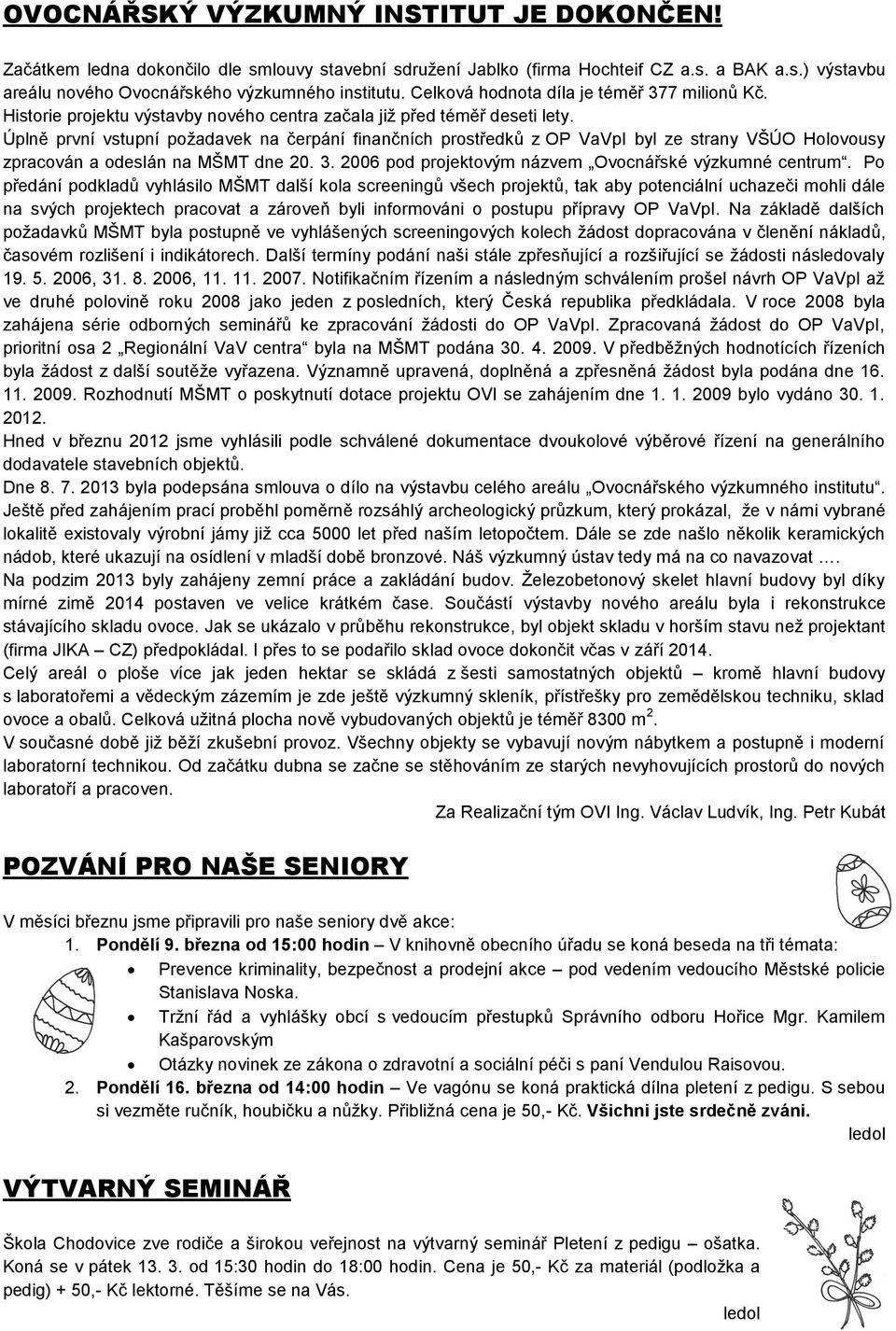 Úplně první vstupní požadavek na čerpání finančních prostředků z OP VaVpI byl ze strany VŠÚO Holovousy zpracován a odeslán na MŠMT dne 20. 3. 2006 pod projektovým názvem Ovocnářské výzkumné centrum.