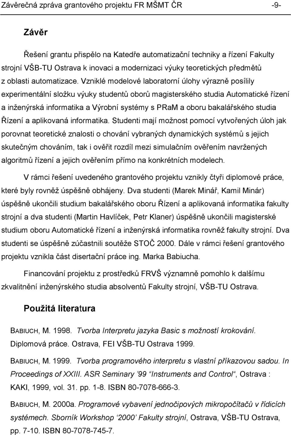 Vzniklé modelové laboratorní úlohy výrazně posílily experimentální složku výuky studentů oborů magisterského studia Automatické řízení a inženýrská informatika a Výrobní systémy s PRaM a oboru