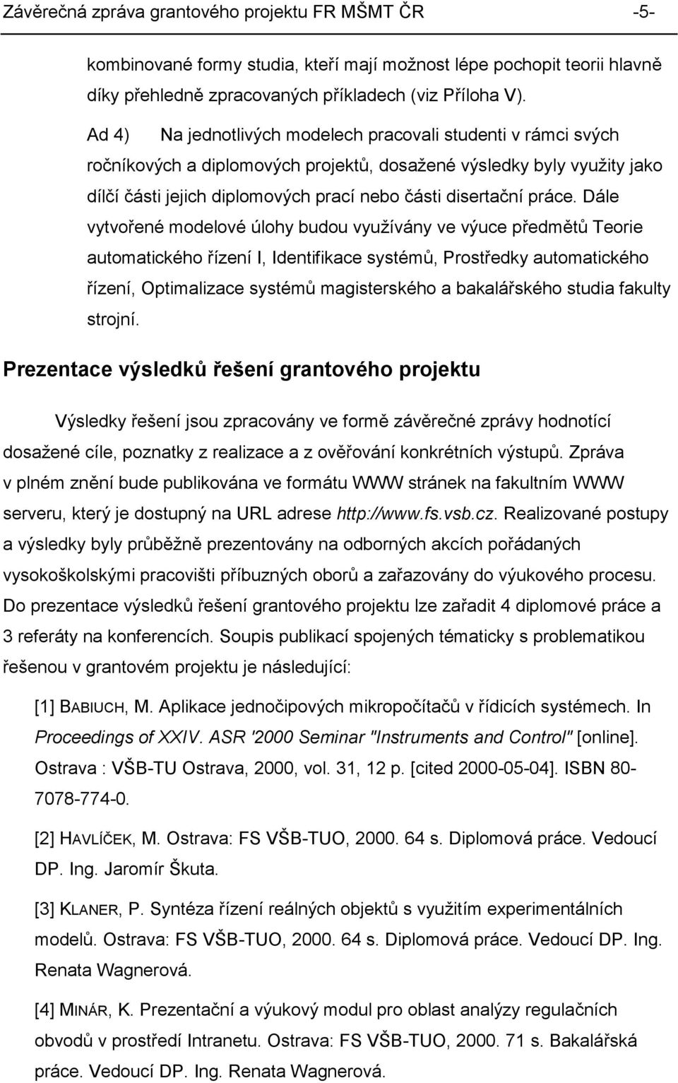 Dále vytvořené modelové úlohy budou využívány ve výuce předmětů Teorie automatického řízení I, Identifikace systémů, Prostředky automatického řízení, Optimalizace systémů magisterského a bakalářského