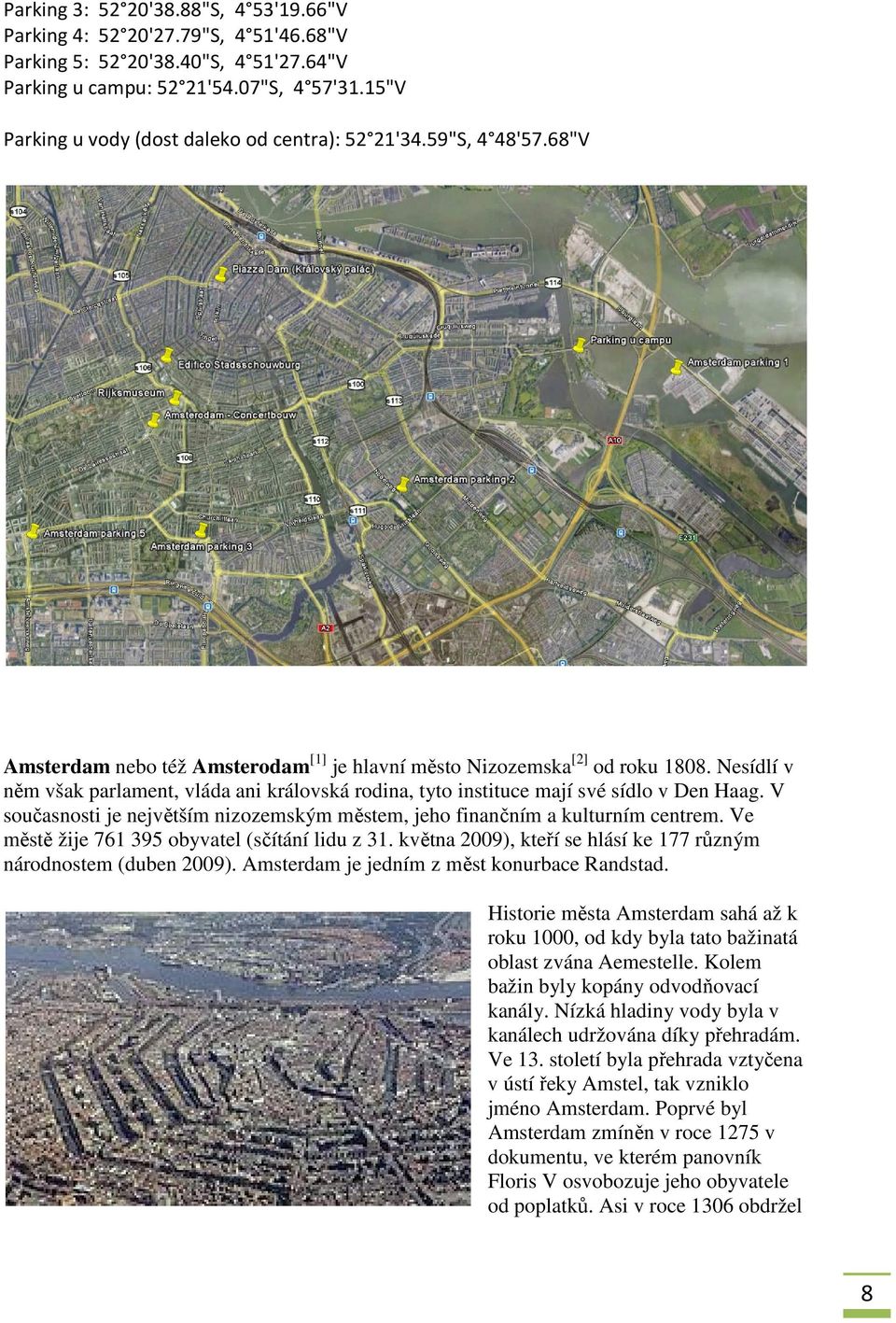 Nesídlí v něm však parlament, vláda ani královská rodina, tyto instituce mají své sídlo v Den Haag. V současnosti je největším nizozemským městem, jeho finančním a kulturním centrem.