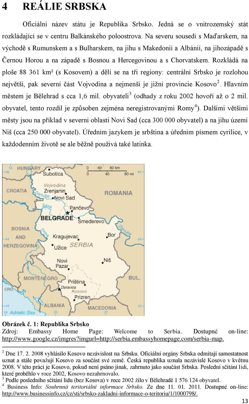 Rozkládá na ploše 88 361 km² (s Kosovem) a dělí se na tři regiony: centrální Srbsko je rozlohou největší, pak severní ĉást Vojvodina a nejmenší je jiţní provincie Kosovo 2.