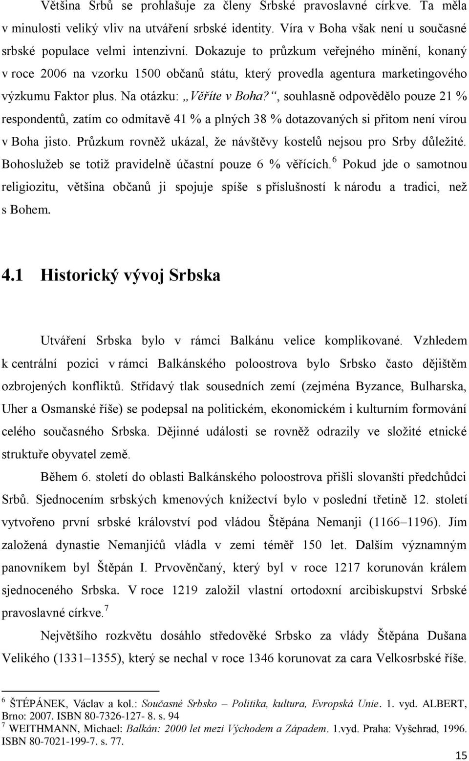 , souhlasně odpovědělo pouze 21 % respondentů, zatím co odmítavě 41 % a plných 38 % dotazovaných si přitom není vírou v Boha jisto. Průzkum rovněţ ukázal, ţe návštěvy kostelů nejsou pro Srby důleţité.