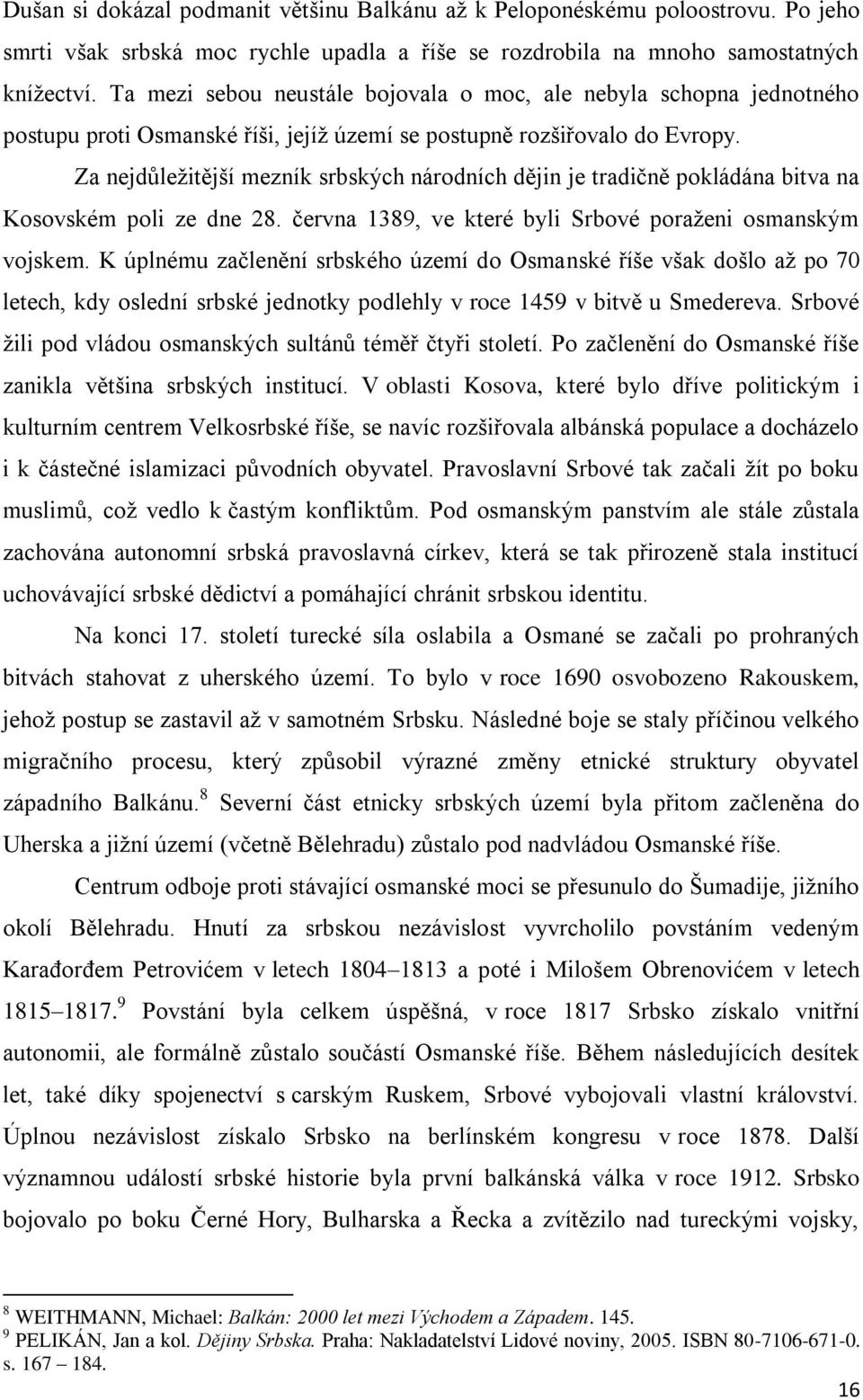 Za nejdůleţitější mezník srbských národních dějin je tradiĉně pokládána bitva na Kosovském poli ze dne 28. ĉervna 1389, ve které byli Srbové poraţeni osmanským vojskem.