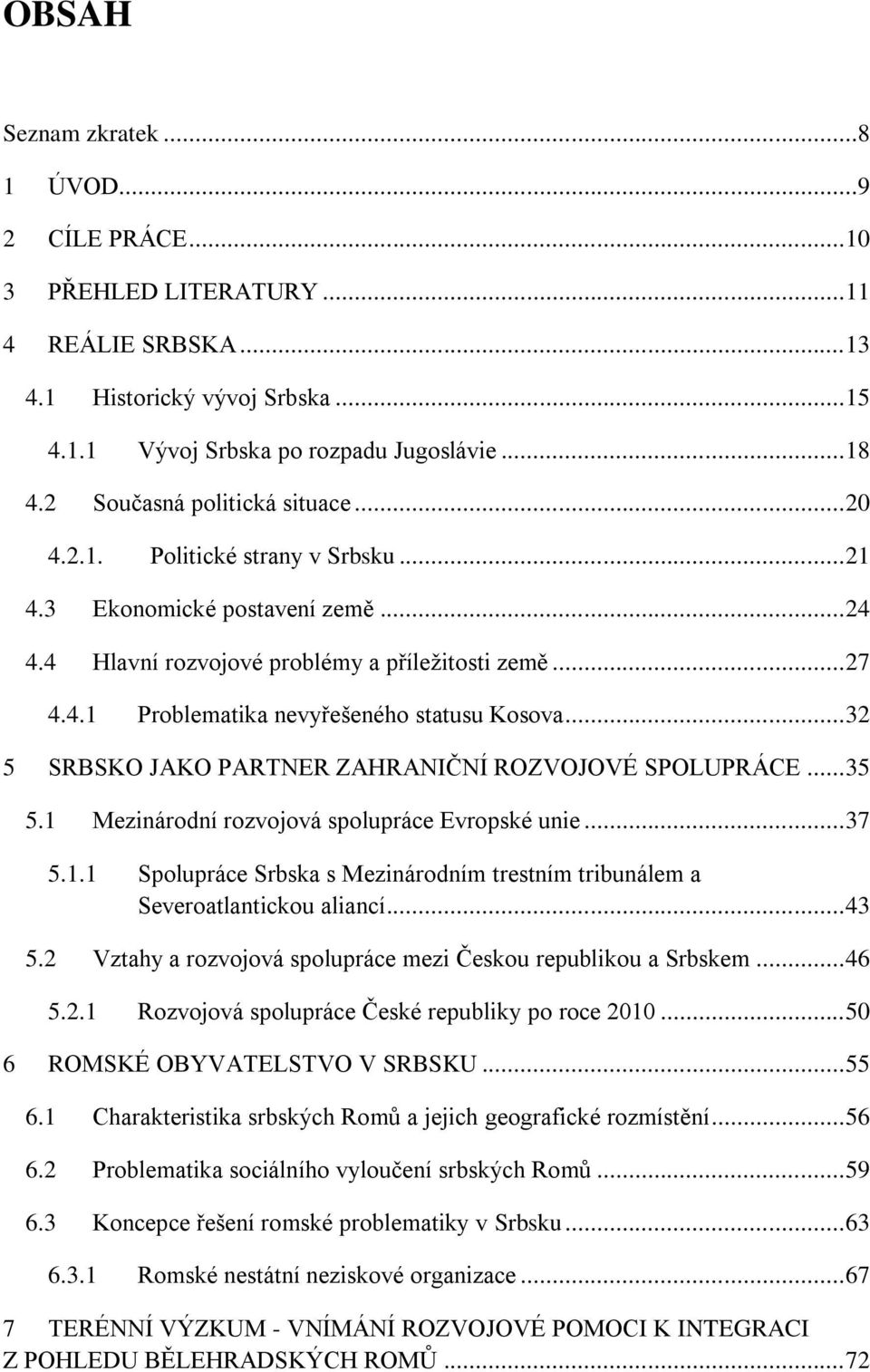 .. 32 5 SRBSKO JAKO PARTNER ZAHRANIĈNÍ ROZVOJOVÉ SPOLUPRÁCE... 35 5.1 Mezinárodní rozvojová spolupráce Evropské unie... 37 5.1.1 Spolupráce Srbska s Mezinárodním trestním tribunálem a Severoatlantickou aliancí.