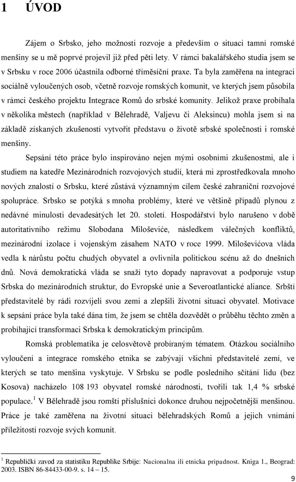 Ta byla zaměřena na integraci sociálně vylouĉených osob, vĉetně rozvoje romských komunit, ve kterých jsem působila v rámci ĉeského projektu Integrace Romů do srbské komunity.