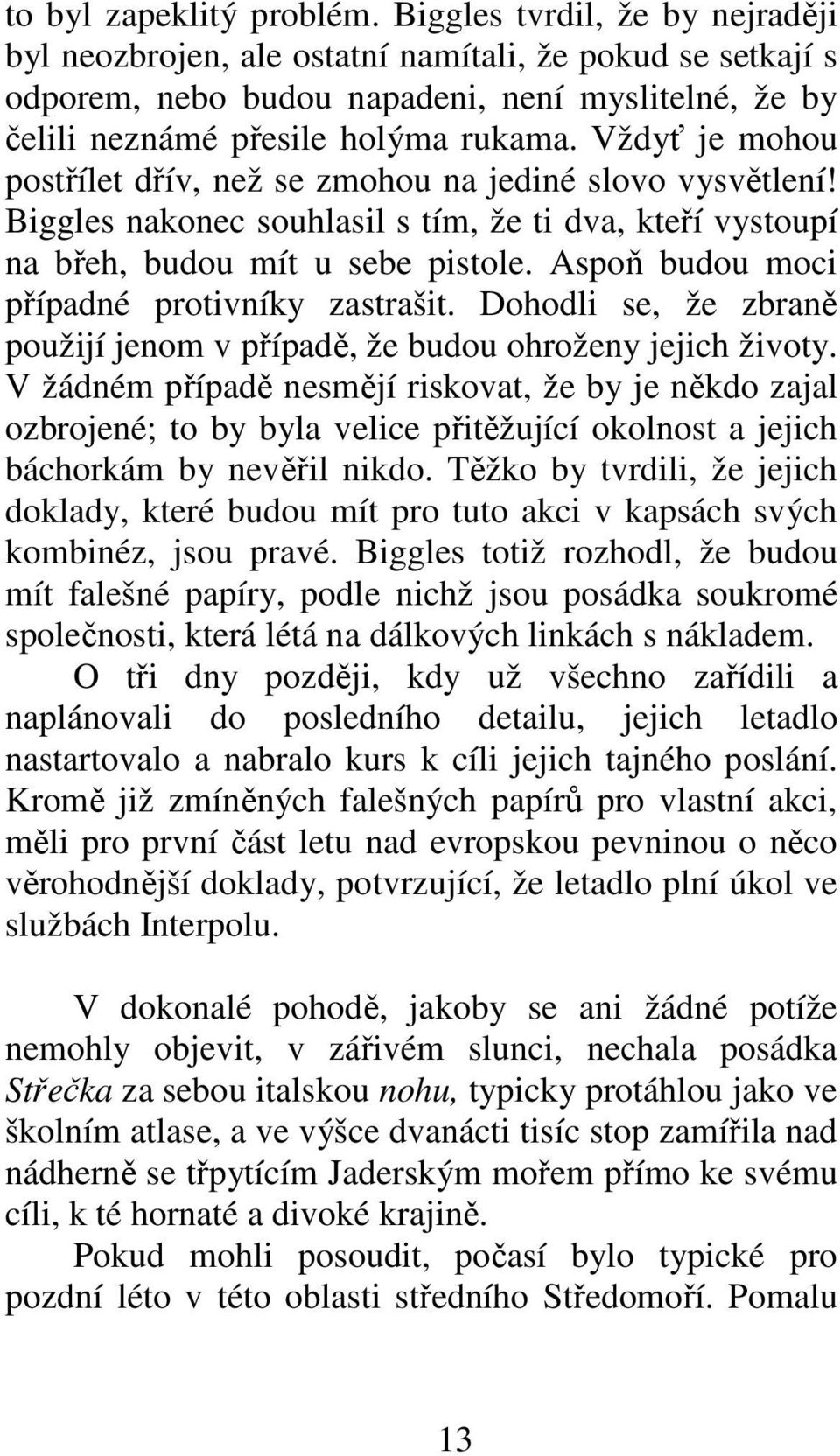 Vždyť je mohou postřílet dřív, než se zmohou na jediné slovo vysvětlení! Biggles nakonec souhlasil s tím, že ti dva, kteří vystoupí na břeh, budou mít u sebe pistole.