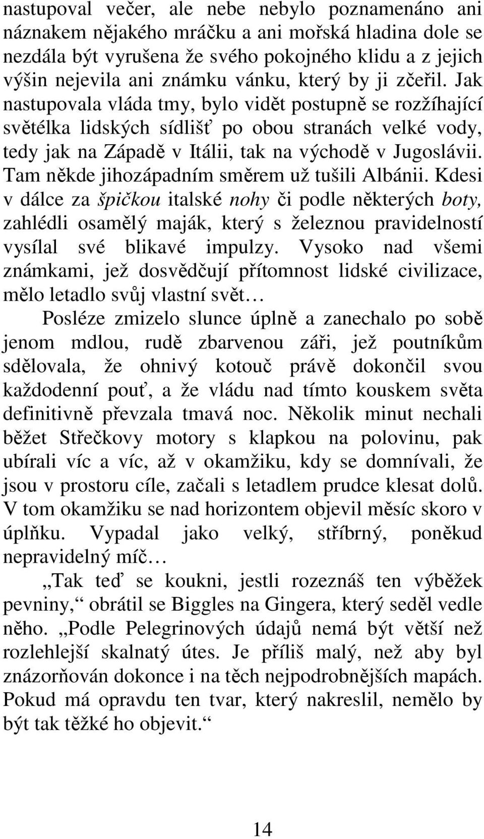 Tam někde jihozápadním směrem už tušili Albánii. Kdesi v dálce za špičkou italské nohy či podle některých boty, zahlédli osamělý maják, který s železnou pravidelností vysílal své blikavé impulzy.