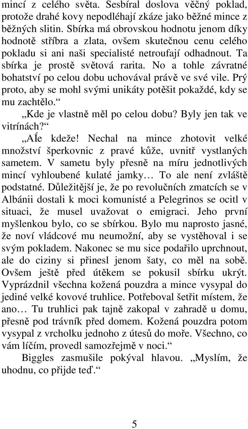 No a tohle závratné bohatství po celou dobu uchovával právě ve své vile. Prý proto, aby se mohl svými unikáty potěšit pokaždé, kdy se mu zachtělo. Kde je vlastně měl po celou dobu?