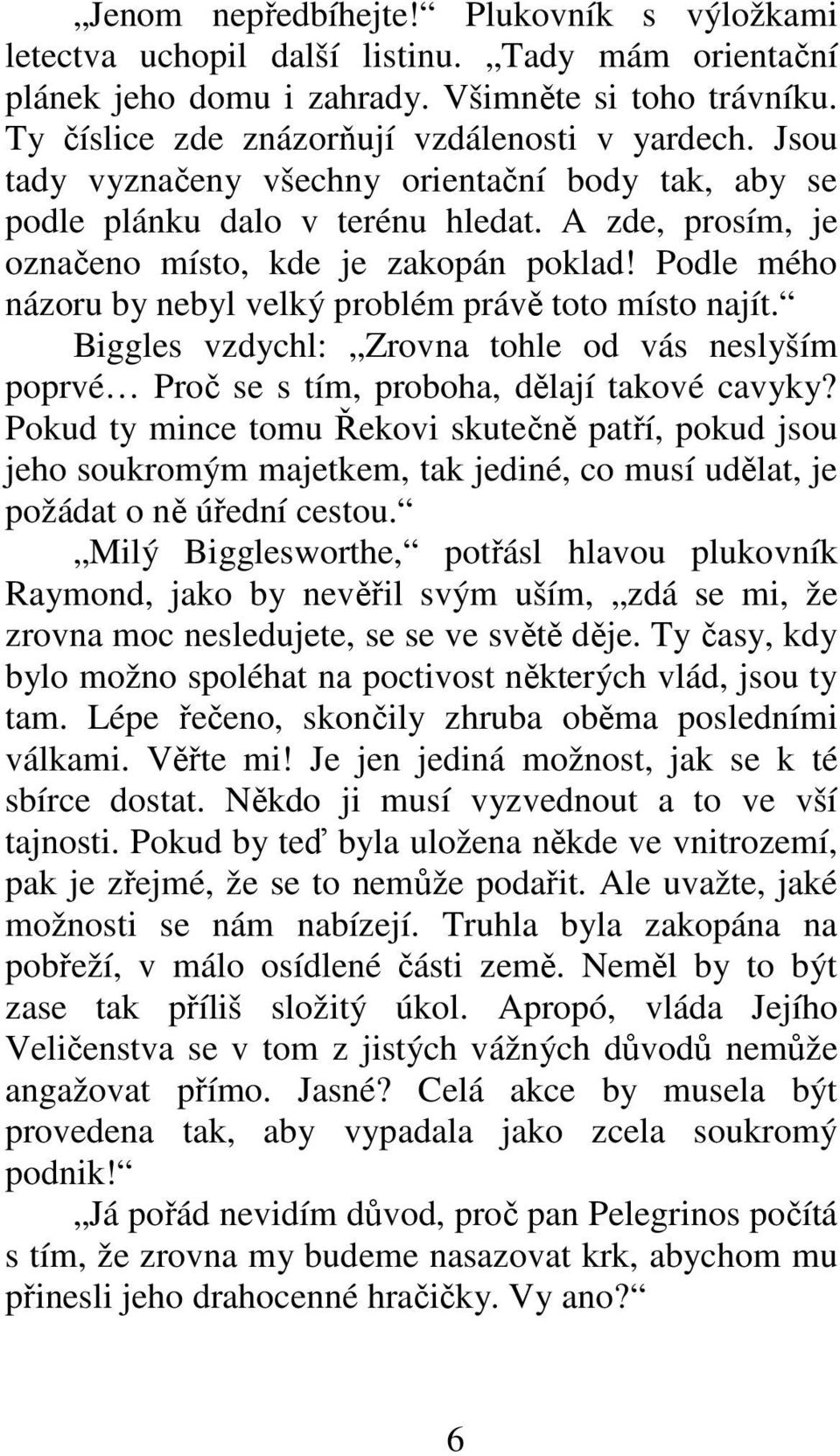 Podle mého názoru by nebyl velký problém právě toto místo najít. Biggles vzdychl: Zrovna tohle od vás neslyším poprvé Proč se s tím, proboha, dělají takové cavyky?