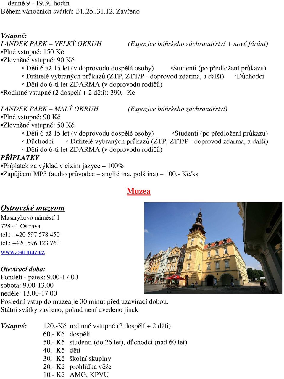 předložení průkazu) Držitelé vybraných průkazů (ZTP, ZTT/P - doprovod zdarma, a další) Důchodci Děti do 6-ti let ZDARMA (v doprovodu rodičů) Rodinné vstupné (2 dospělí + 2 děti): 390,- Kč LANDEK PARK