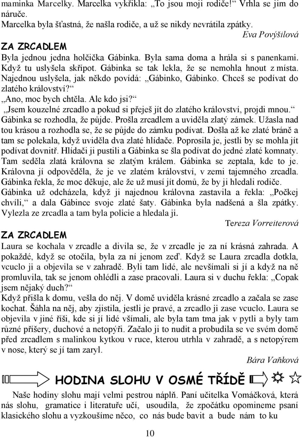 Najednou uslyšela, jak někdo povídá: Gábinko, Gábinko. Chceš se podívat do zlatého království? Ano, moc bych chtěla. Ale kdo jsi?