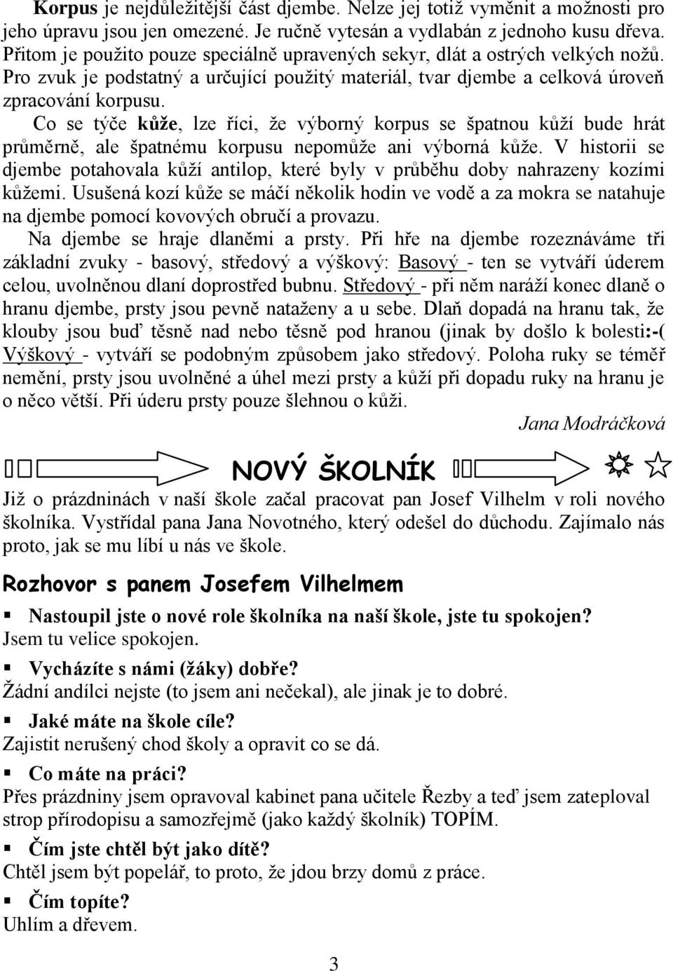 Co se týče kůže, lze říci, ţe výborný korpus se špatnou kůţí bude hrát průměrně, ale špatnému korpusu nepomůţe ani výborná kůţe.