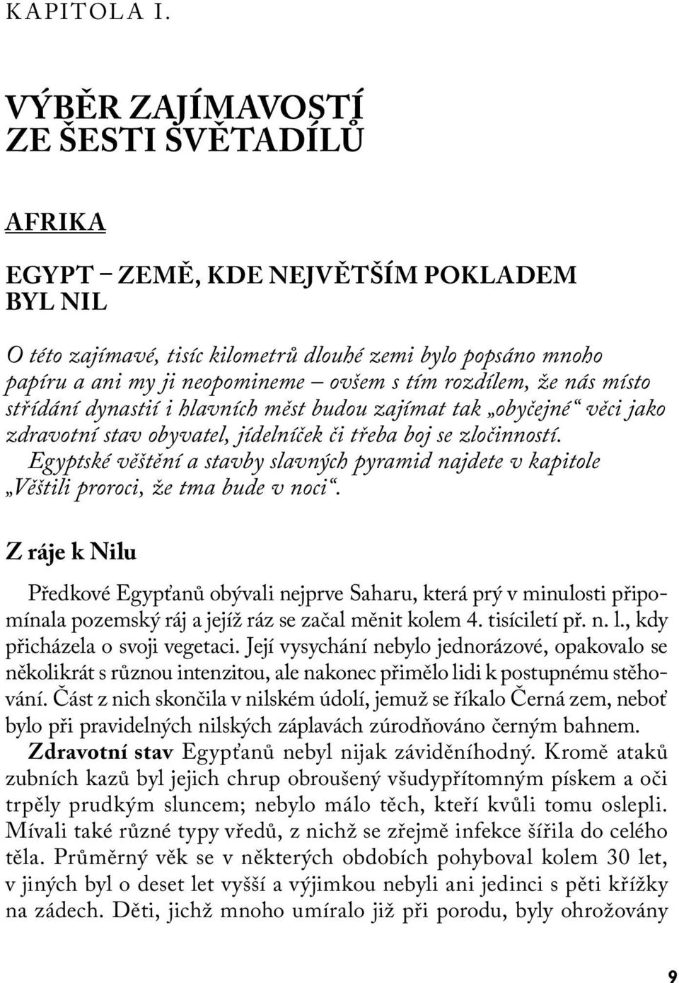 rozdílem, že nás místo střídání dynastií i hlavních měst budou zajímat tak obyčejné věci jako zdravotní stav obyvatel, jídelníček či třeba boj se zločinností.