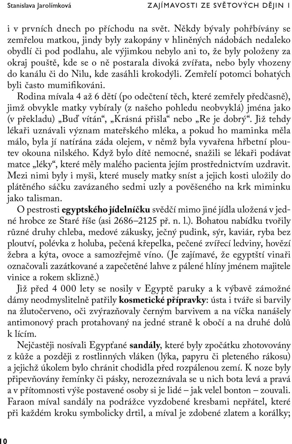 postarala divoká zvířata, nebo byly vhozeny do kanálu či do Nilu, kde zasáhli krokodýli. Zemřelí potomci bohatých byli často mumifikováni.