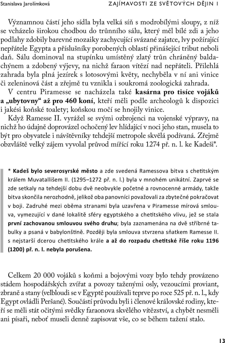 Sálu dominoval na stupínku umístěný zlatý trůn chráněný baldachýnem a zdobený výjevy, na nichž faraon vítězí nad nepřáteli.