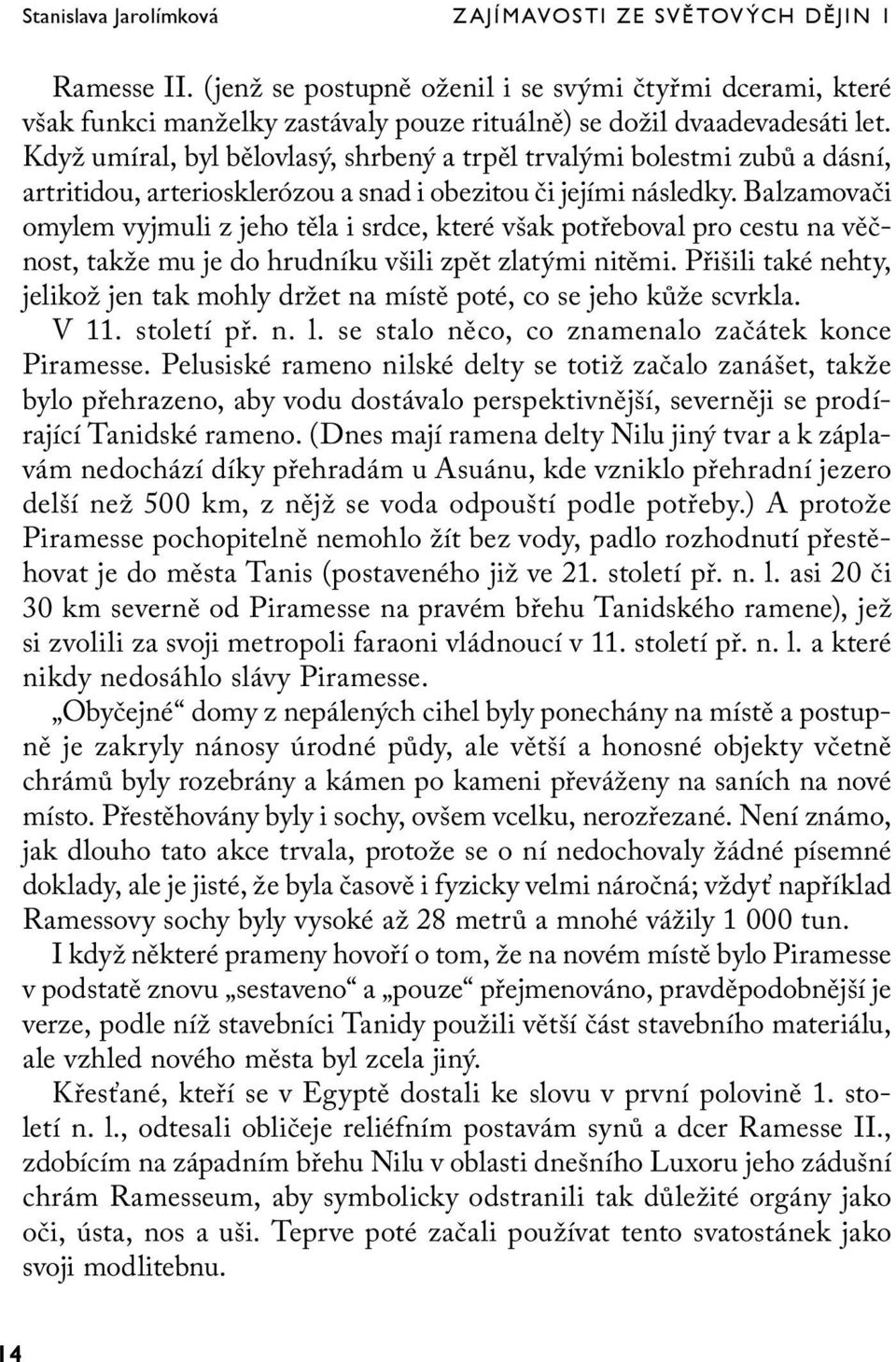 Balzamovači omylem vyjmuli z jeho těla i srdce, které však potřeboval pro cestu na věčnost, takže mu je do hrudníku všili zpět zlatými nitěmi.