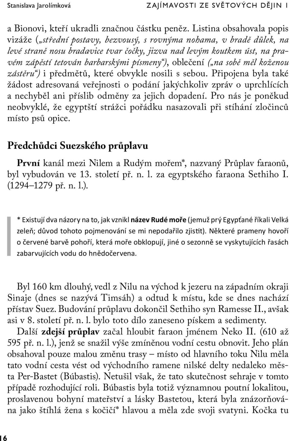 barbarskými písmeny ), oblečení ( na sobě měl koženou zástěru ) i předmětů, které obvykle nosili s sebou.