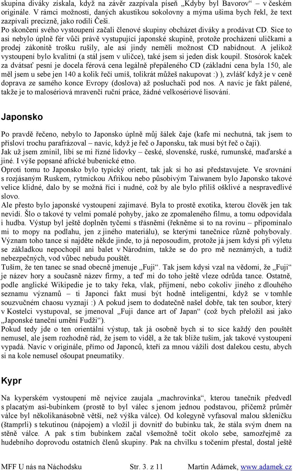 Sice to asi nebylo úplně fér vůči právě vystupující japonské skupině, protože procházení uličkami a prodej zákonitě trošku rušily, ale asi jindy neměli možnost CD nabídnout.