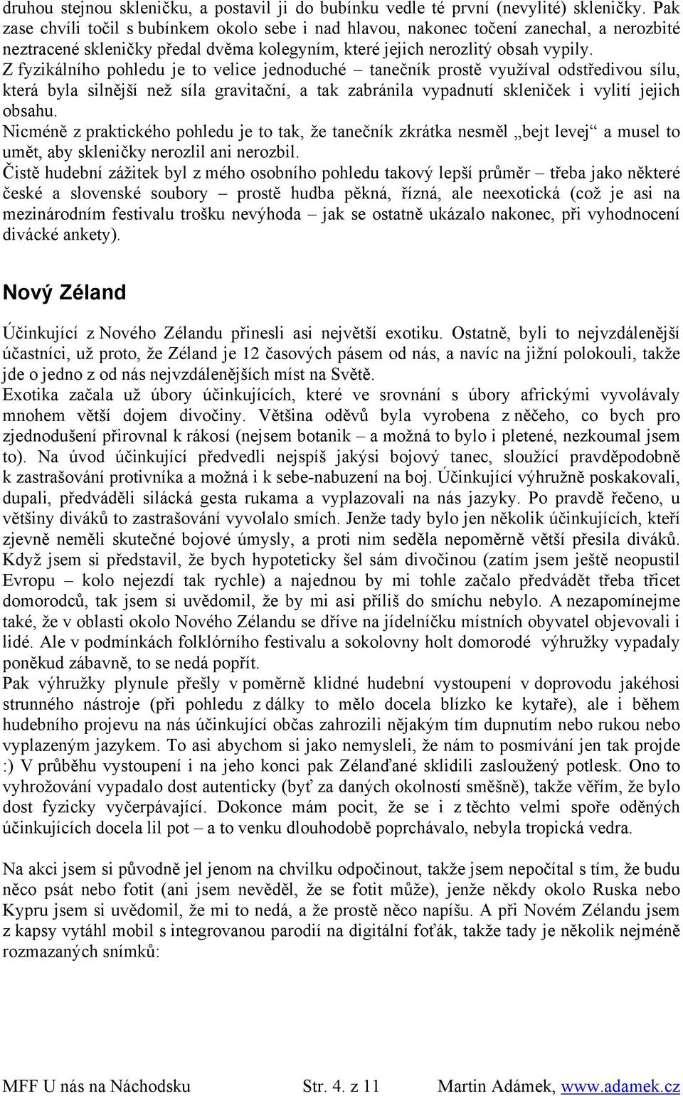 Z fyzikálního pohledu je to velice jednoduché tanečník prostě využíval odstředivou sílu, která byla silnější než síla gravitační, a tak zabránila vypadnutí skleniček i vylití jejich obsahu.