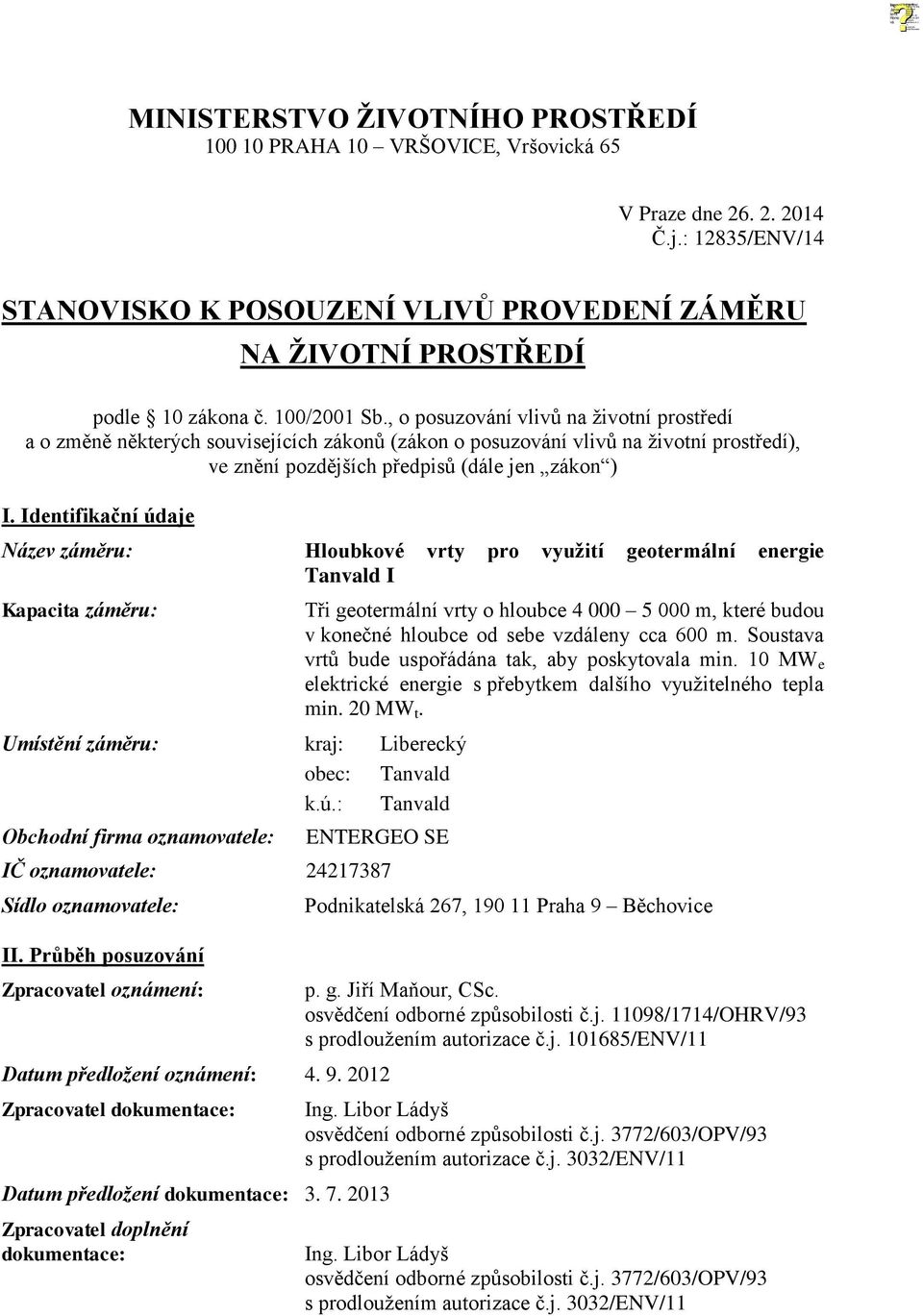 Identifikační údaje Název záměru: Hloubkové vrty pro využití geotermální energie Tanvald I Kapacita záměru: Umístění záměru: kraj: Liberecký obec: Tanvald k.ú.: Tanvald Obchodní firma oznamovatele: Tři geotermální vrty o hloubce 4 000 5 000 m, které budou v konečné hloubce od sebe vzdáleny cca 600 m.