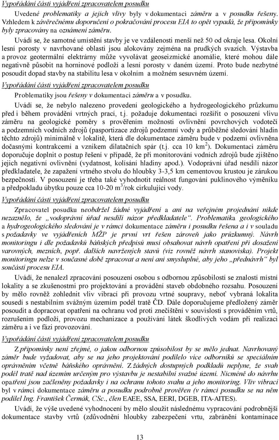 Uvádí se, že samotné umístění stavby je ve vzdálenosti menší než 50 od okraje lesa. Okolní lesní porosty v navrhované oblasti jsou alokovány zejména na prudkých svazích.