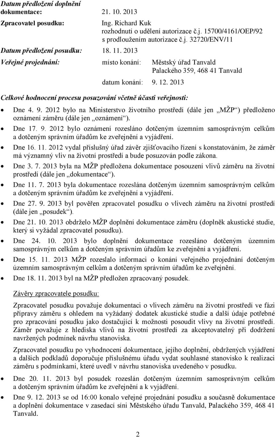 2013 Celkové hodnocení procesu posuzování včetně účasti veřejnosti: Dne 4. 9. 2012 bylo na Ministerstvo životního prostředí (dále jen MŽP ) předloženo oznámení záměru (dále jen oznámení ). Dne 17. 9. 2012 bylo oznámení rozesláno dotčeným územním samosprávným celkům a dotčeným správním úřadům ke zveřejnění a vyjádření.