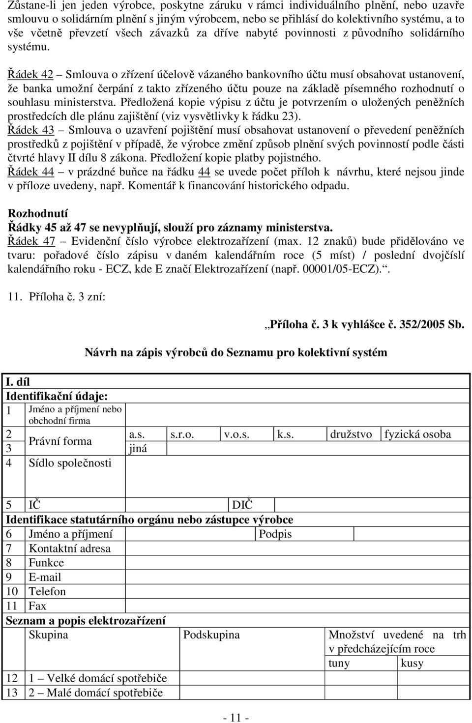 Řádek 42 Smlouva o zřízení účelově vázaného bankovního účtu musí obsahovat ustanovení, že banka umožní čerpání z takto zřízeného účtu pouze na základě písemného rozhodnutí o souhlasu ministerstva.