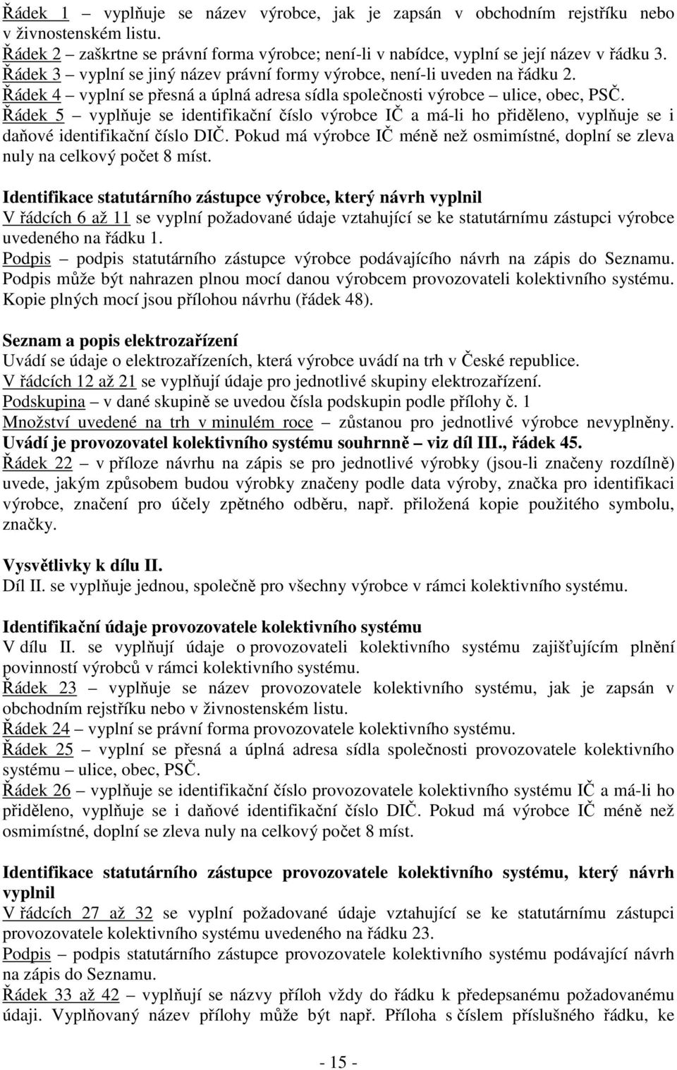 Řádek 5 vyplňuje se identifikační číslo výrobce IČ a má-li ho přiděleno, vyplňuje se i daňové identifikační číslo DIČ.