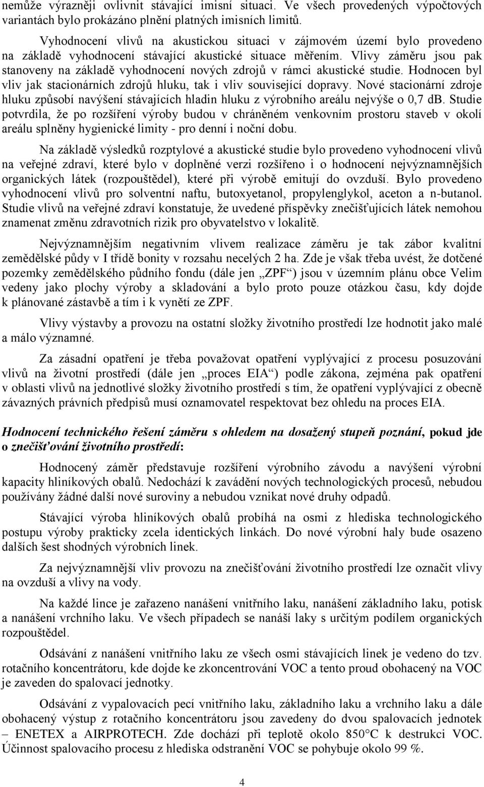 Vlivy záměru jsou pak stanoveny na základě vyhodnocení nových zdrojů v rámci akustické studie. Hodnocen byl vliv jak stacionárních zdrojů hluku, tak i vliv související dopravy.