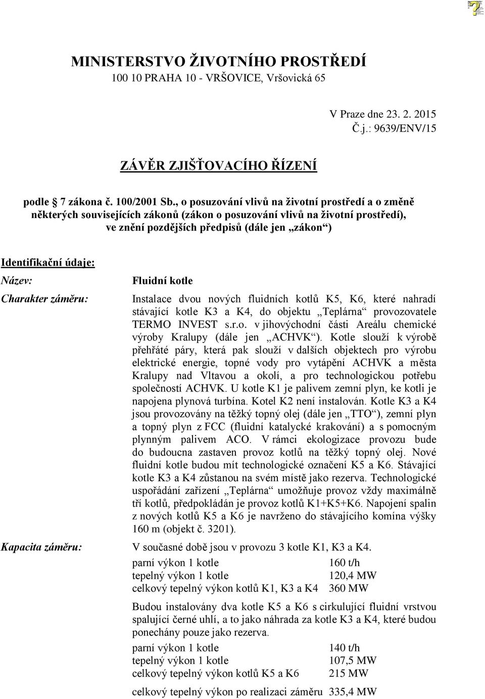 Název: Charakter záměru: Fluidní kotle Instalace dvou nových fluidních kotlů K5, K6, které nahradí stávající kotle K3 a K4, do objektu Teplárna provozovatele TERMO INVEST s.r.o. v jihovýchodní části Areálu chemické výroby Kralupy (dále jen ACHVK ).