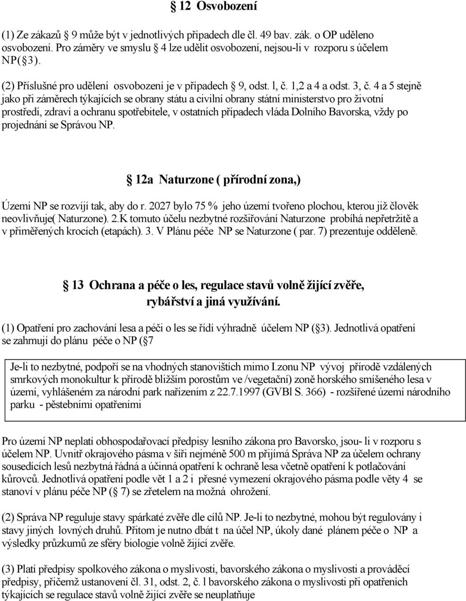 4 a 5 stejně jako při záměrech týkajících se obrany státu a civilní obrany státní ministerstvo pro životní prostředí, zdraví a ochranu spotřebitele, v ostatních případech vláda Dolního Bavorska, vždy