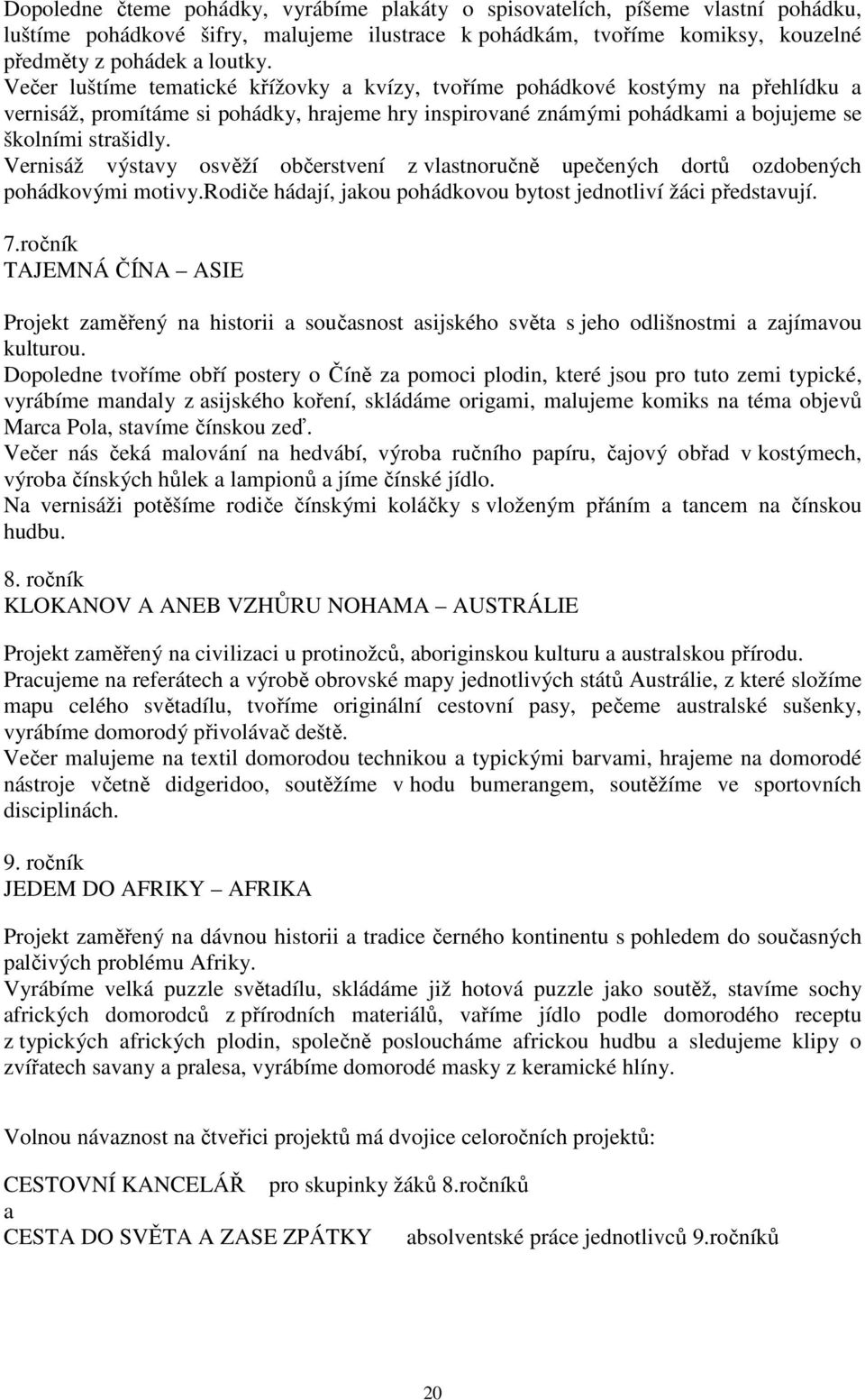 Vernisáž výstavy osvěží občerstvení z vlastnoručně upečených dortů ozdobených pohádkovými motivy.rodiče hádají, jakou pohádkovou bytost jednotliví žáci představují. 7.