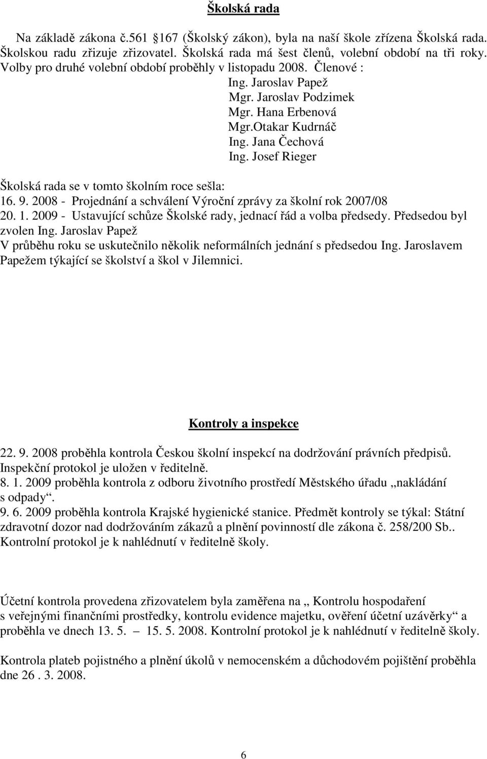 Josef Rieger Školská rada se v tomto školním roce sešla: 16. 9. 2008 - Projednání a schválení Výroční zprávy za školní rok 2007/08 20. 1. 2009 - Ustavující schůze Školské rady, jednací řád a volba předsedy.