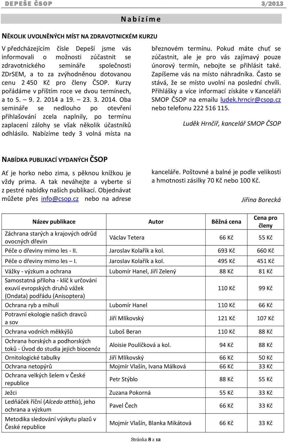 a 19. 23. 3. 2014. Oba semináře se nedlouho po otevření přihlašování zcela naplnily, po termínu zaplacení zálohy se však několik účastníků odhlásilo. Nabízíme tedy 3 volná místa na březnovém termínu.