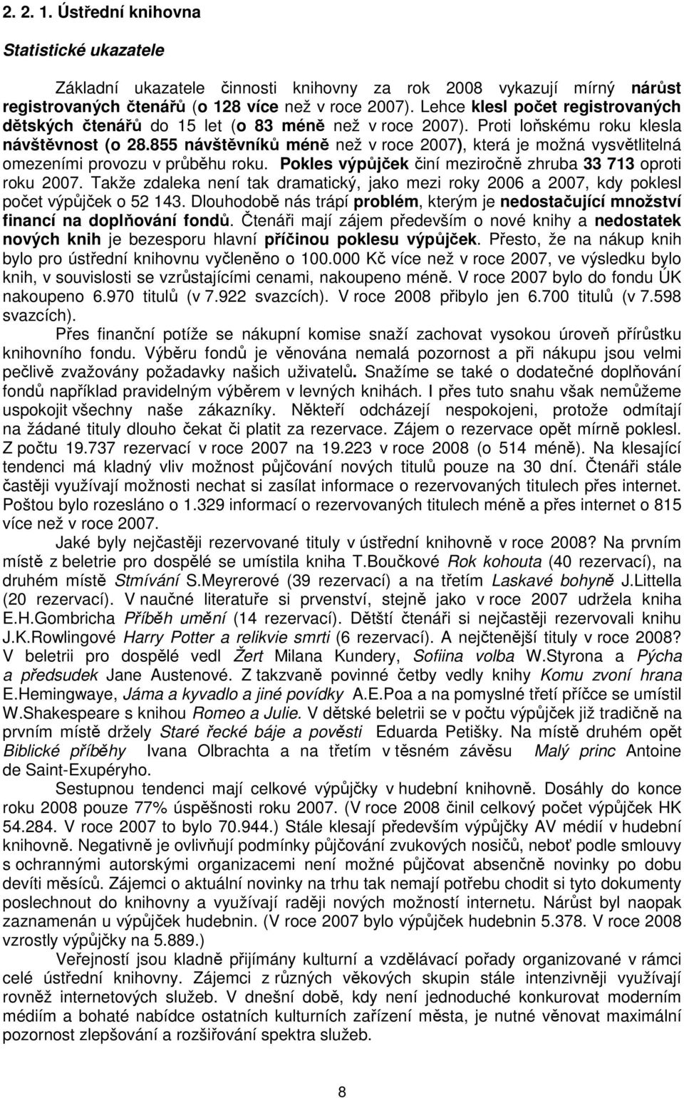 855 návštěvníků méně než v roce 2007), která je možná vysvětlitelná omezeními provozu v průběhu roku. Pokles výpůjček činí meziročně zhruba 33 713 oproti roku 2007.