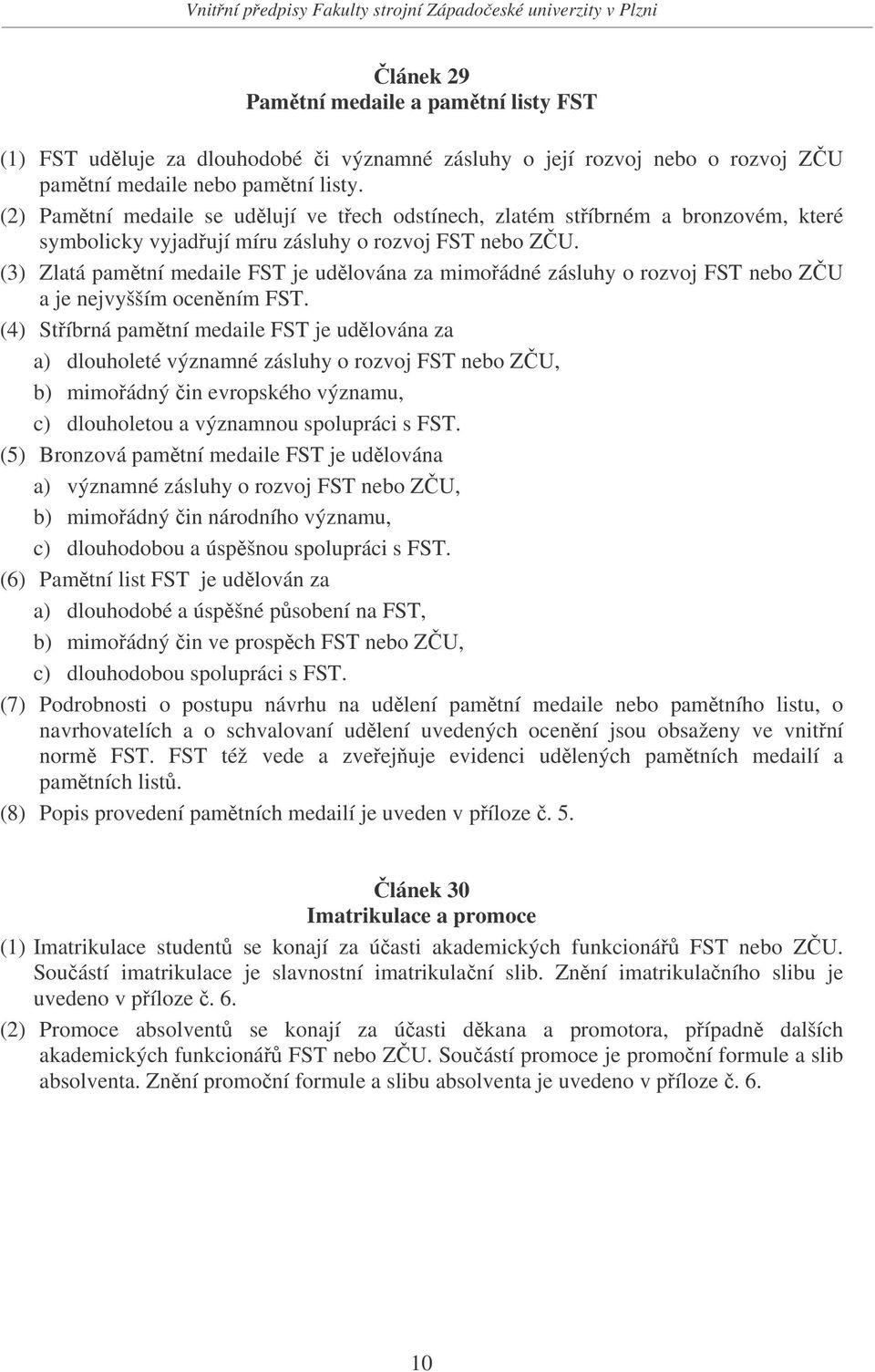 (3) Zlatá pamtní medaile FST je udlována za mimoádné zásluhy o rozvoj FST nebo ZU a je nejvyšším ocenním FST.