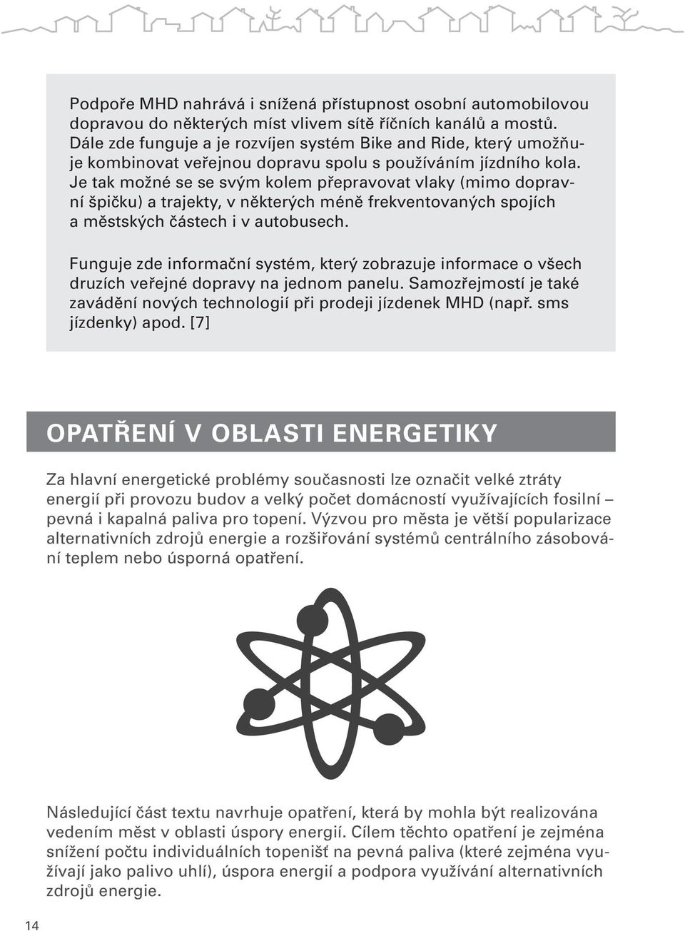 Je tak možné se se svým kolem přepravovat vlaky (mimo dopravní špičku) a trajekty, v některých méně frekventovaných spojích a městských částech i v autobusech.