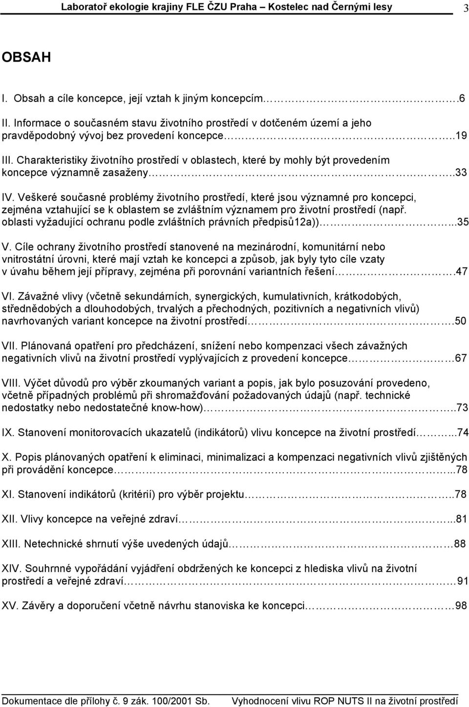 Veškeré současné problémy životního prostředí, které jsou významné pro koncepci, zejména vztahující se k oblastem se zvláštním významem pro životní prostředí (např.