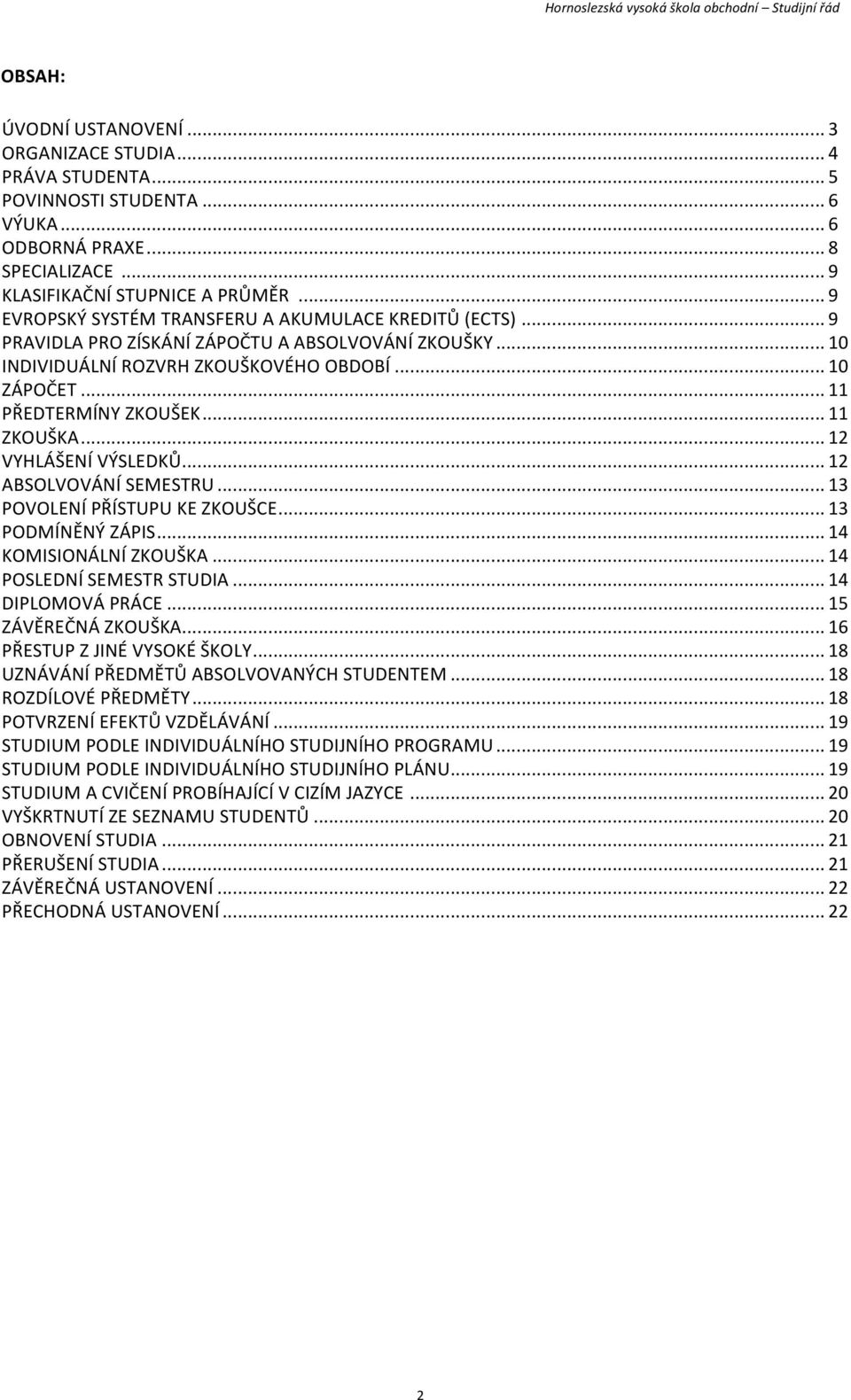 .. 11 ZKOUŠKA... 12 VYHLÁŠENÍ VÝSLEDKŮ... 12 ABSOLVOVÁNÍ SEMESTRU... 13 POVOLENÍ PŘÍSTUPU KE ZKOUŠCE... 13 PODMÍNĚNÝ ZÁPIS... 14 KOMISIONÁLNÍ ZKOUŠKA... 14 POSLEDNÍ SEMESTR STUDIA... 14 DIPLOMOVÁ PRÁCE.