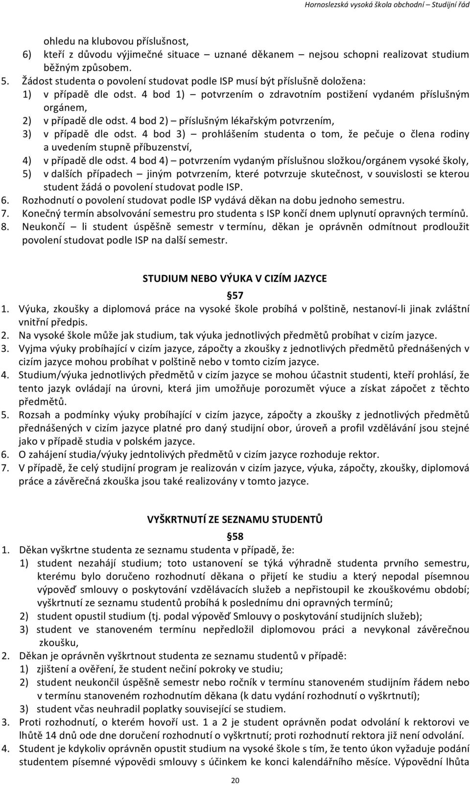 4 bod 2) příslušným lékařským potvrzením, 3) v případě dle odst. 4 bod 3) prohlášením studenta o tom, že pečuje o člena rodiny a uvedením stupně příbuzenství, 4) v případě dle odst.