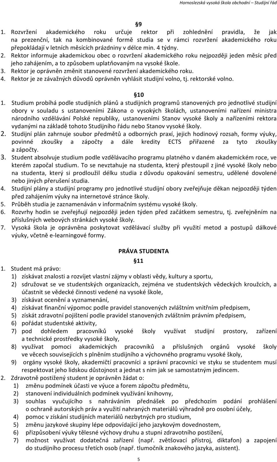 Rektor je oprávněn změnit stanovené rozvržení akademického roku. 4. Rektor je ze závažných důvodů oprávněn vyhlásit studijní volno, tj. rektorské volno. 10 1.