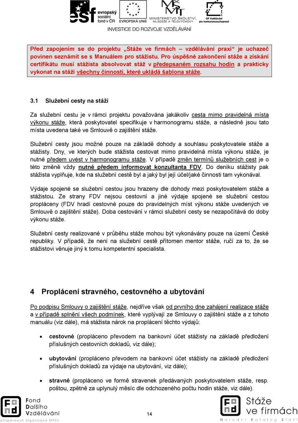 1 Služební cesty na stáži Za služební cestu je v rámci projektu považována jakákoliv cesta mimo pravidelná místa výkonu stáže, která poskytovatel specifikuje v harmonogramu stáže, a následně jsou