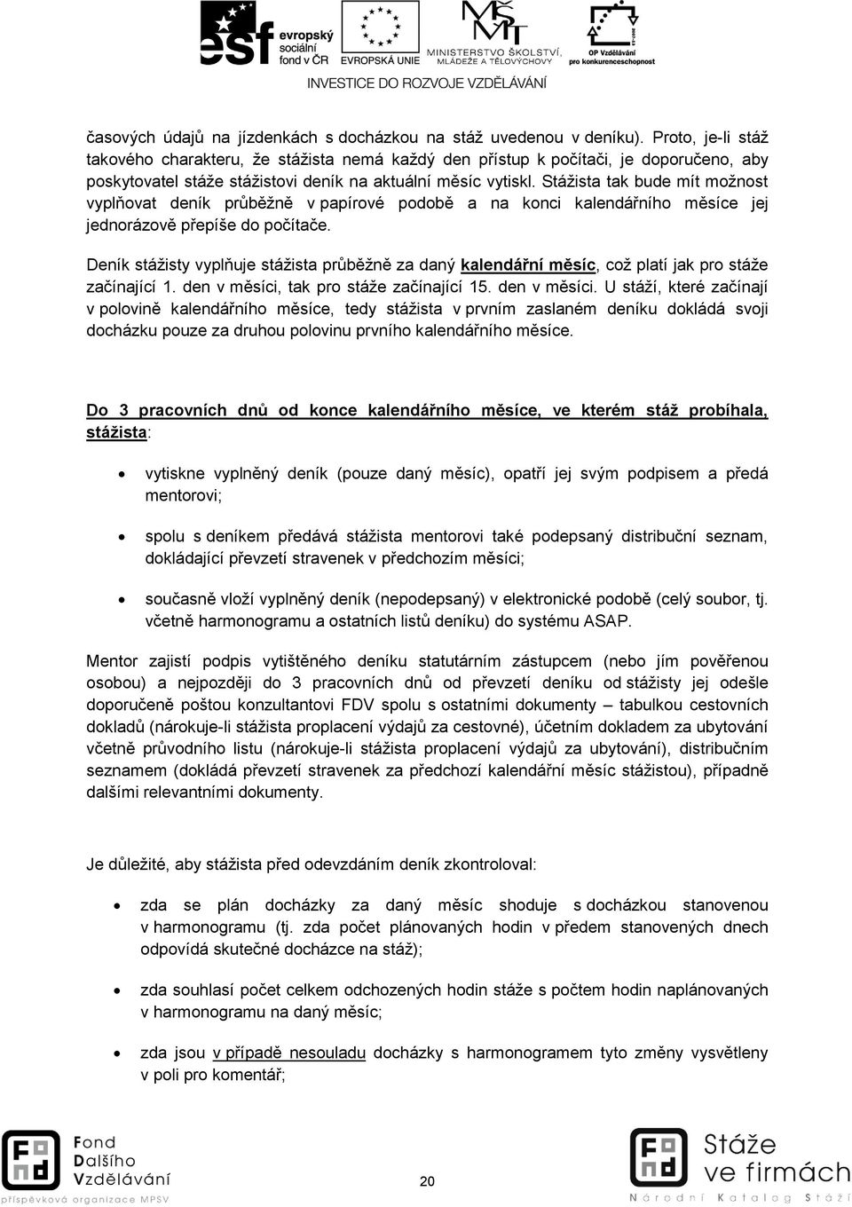 Stážista tak bude mít možnost vyplňovat deník průběžně v papírové podobě a na konci kalendářního měsíce jej jednorázově přepíše do počítače.