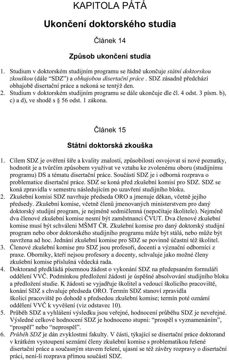 Studium v doktorském studijním programu se dále ukon uje dle l. 4 odst. 3 písm. b), c) a d), ve shod s 56 odst. 1 zákona. lánek 15 Státní doktorská zkouška 1.