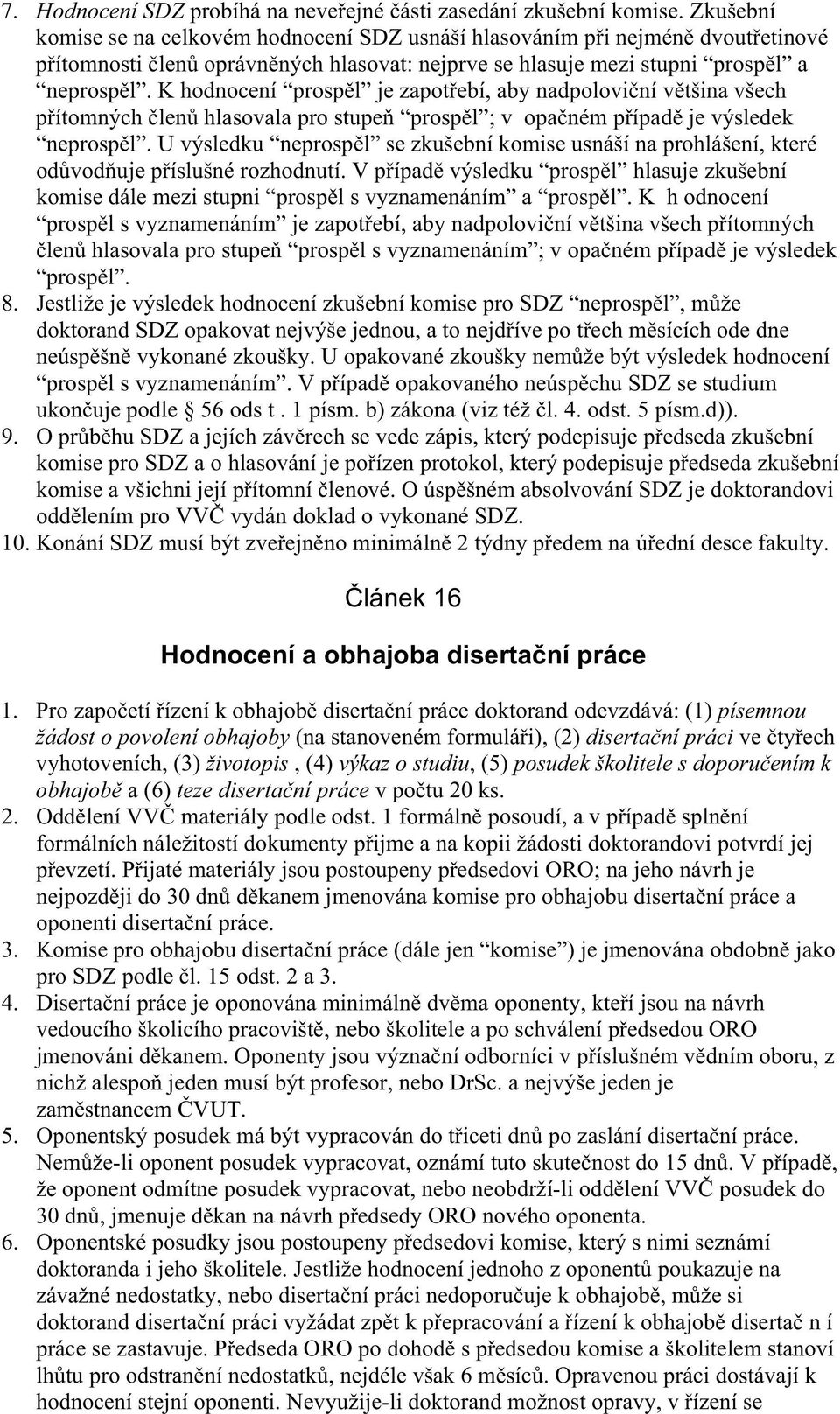 K hodnocení prosp l je zapot ebí, aby nadpolovi ní v tšina všech p ítomných len hlasovala pro stupe prosp l ; v opa ném p ípad je výsledek neprosp l.