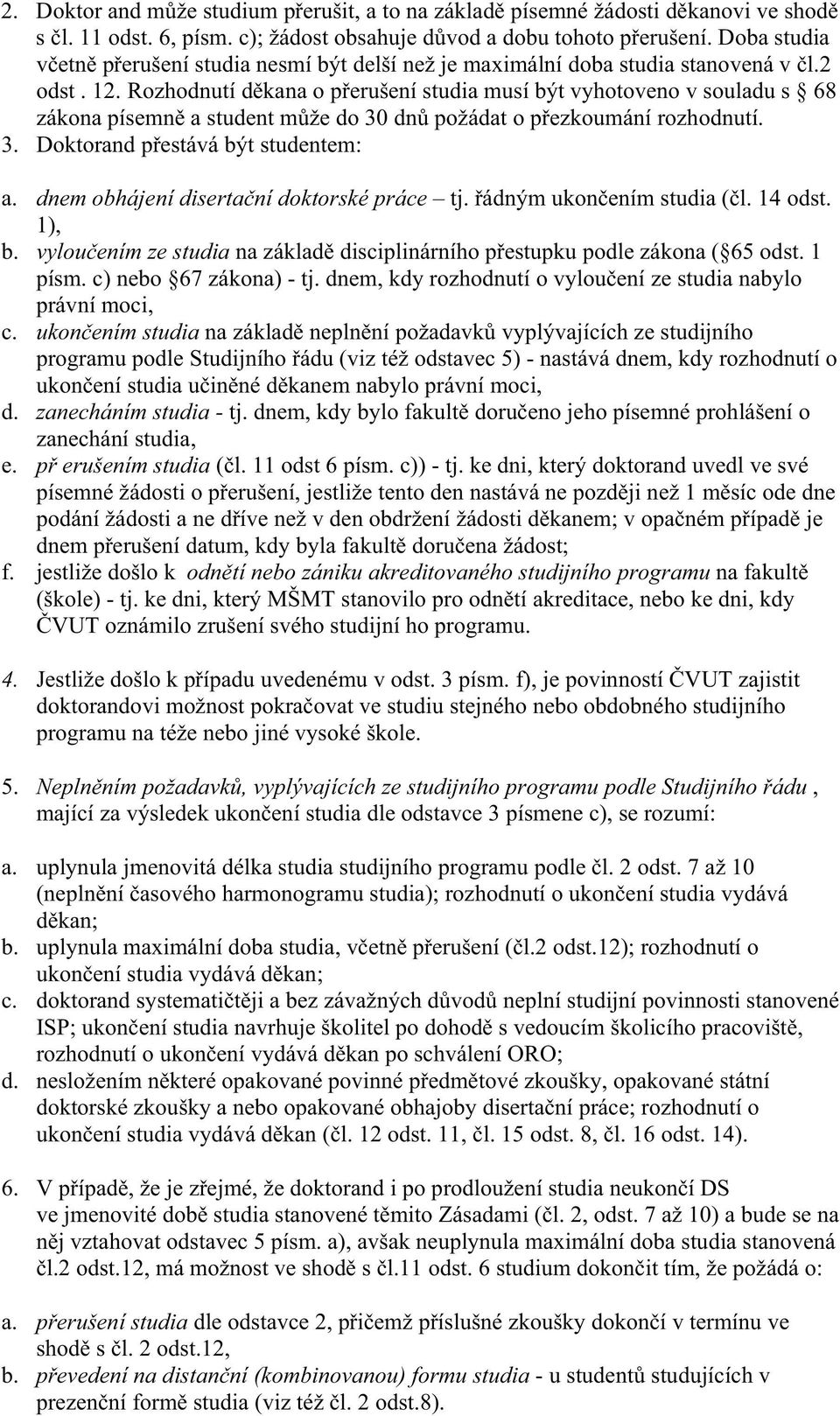 Rozhodnutí d kana o p erušení studia musí být vyhotoveno v souladu s 68 zákona písemn a student m že do 30 dn požádat o p ezkoumání rozhodnutí. 3. Doktorand p estává být studentem: a.