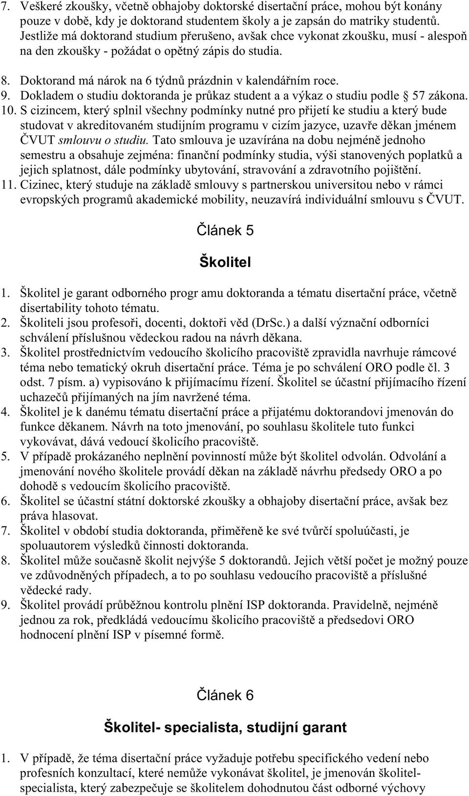 Dokladem o studiu doktoranda je pr kaz student a a výkaz o studiu podle 57 zákona. 10.