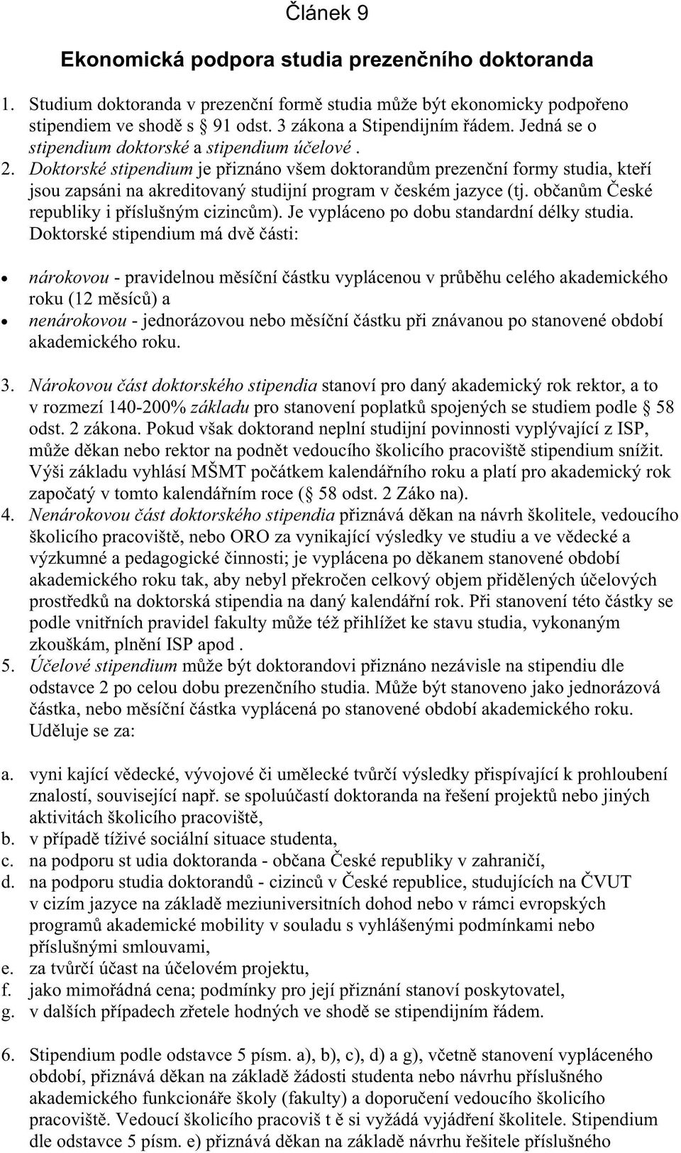 Doktorské stipendium je p iznáno všem doktorand m prezen ní formy studia, kte í jsou zapsáni na akreditovaný studijní program v eském jazyce (tj. ob an m eské republiky i p íslušným cizinc m).